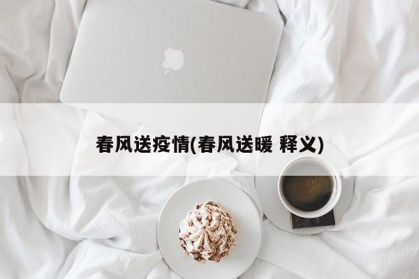 春风送疫情(春风送暖 释义)