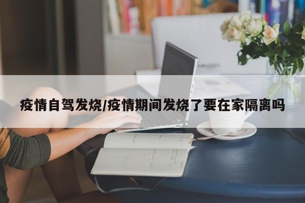 疫情自驾发烧/疫情期间发烧了要在家隔离吗