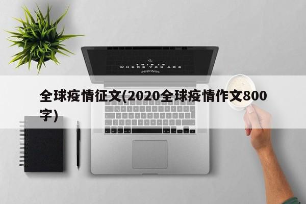 全球疫情征文(2020全球疫情作文800字)