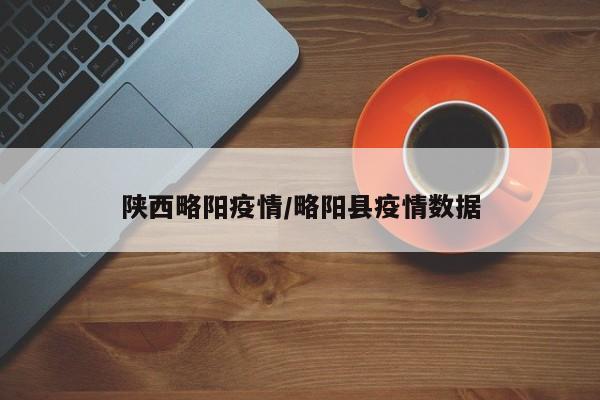 陕西略阳疫情/略阳县疫情数据