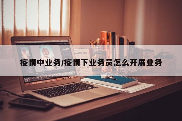 疫情中业务/疫情下业务员怎么开展业务