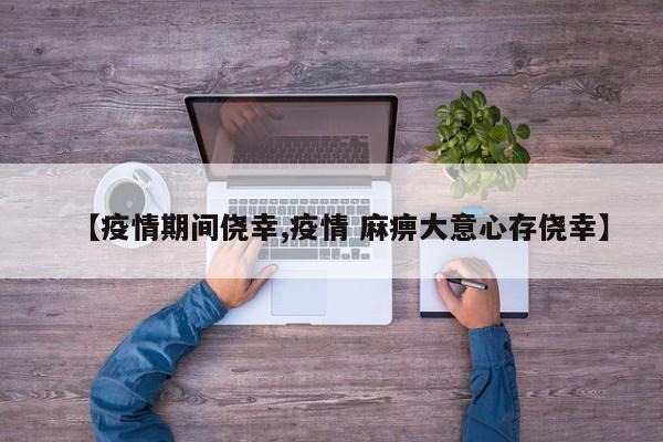 【疫情期间侥幸,疫情 麻痹大意心存侥幸】