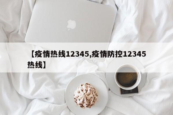 【疫情热线12345,疫情防控12345热线】