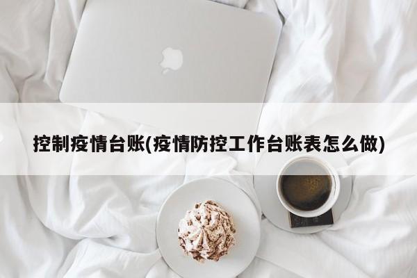 控制疫情台账(疫情防控工作台账表怎么做)
