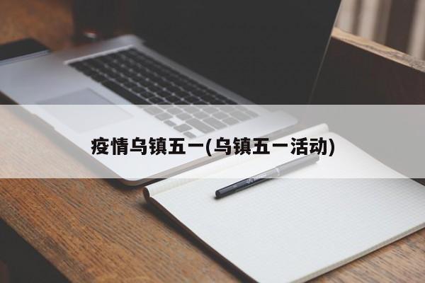 疫情乌镇五一(乌镇五一活动)