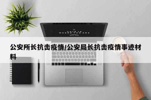 公安所长抗击疫情/公安局长抗击疫情事迹材料