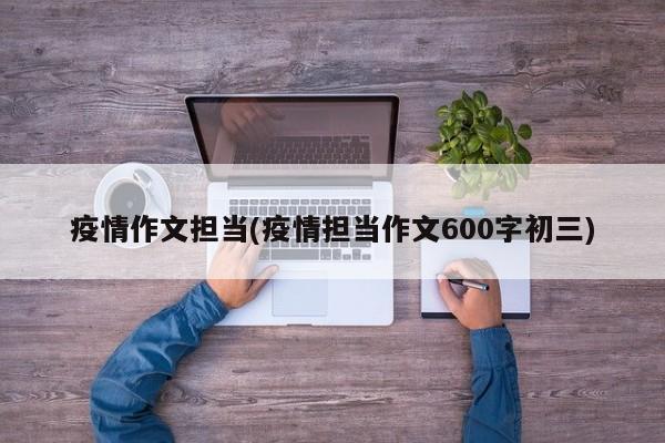 疫情作文担当(疫情担当作文600字初三)