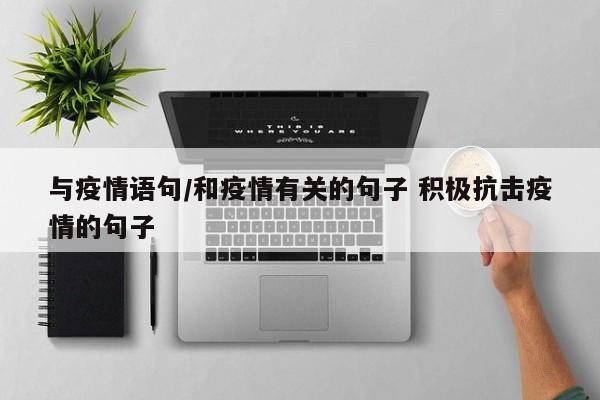与疫情语句/和疫情有关的句子 积极抗击疫情的句子