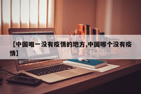 【中国唯一没有疫情的地方,中国哪个没有疫情】
