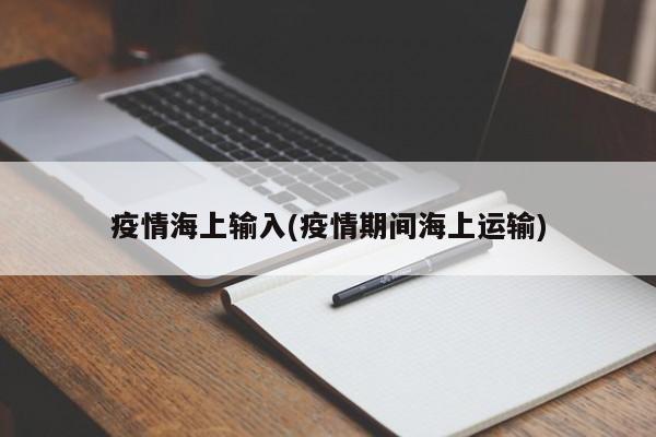 疫情海上输入(疫情期间海上运输)