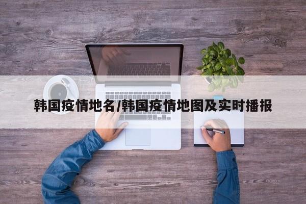 韩国疫情地名/韩国疫情地图及实时播报