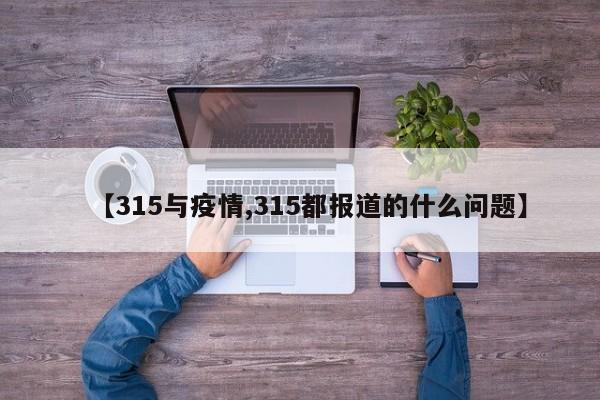 【315与疫情,315都报道的什么问题】