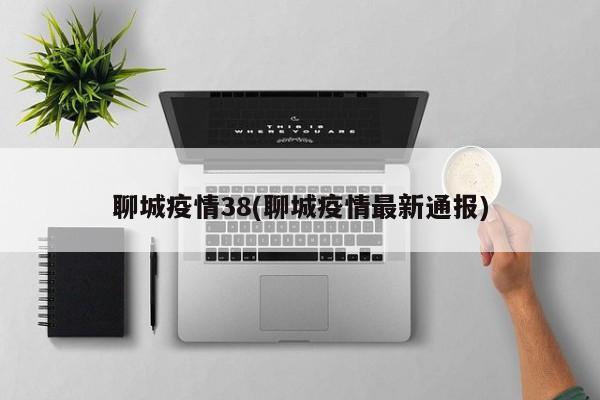 聊城疫情38(聊城疫情最新通报)