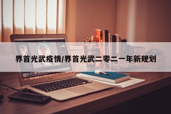 界首光武疫情/界首光武二零二一年新规划