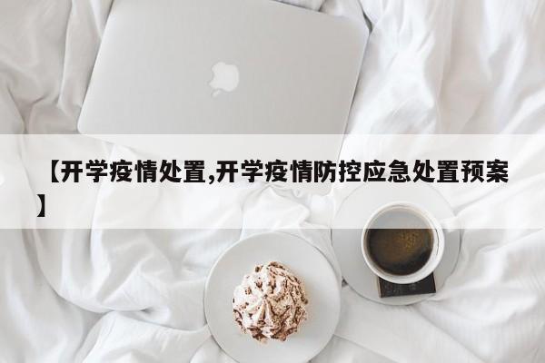 【开学疫情处置,开学疫情防控应急处置预案】