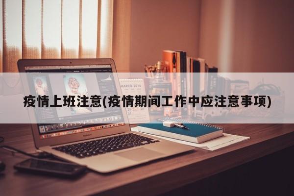 疫情上班注意(疫情期间工作中应注意事项)