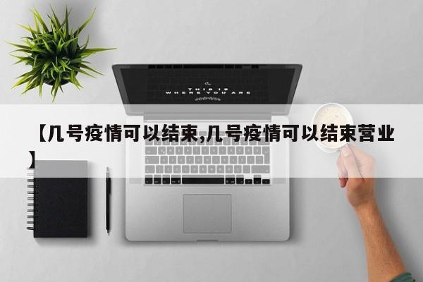 【几号疫情可以结束,几号疫情可以结束营业】