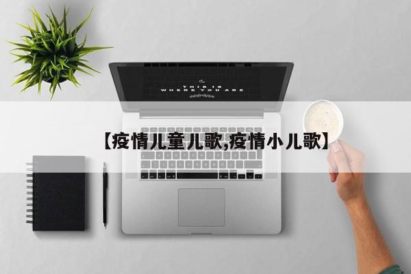 【疫情儿童儿歌,疫情小儿歌】