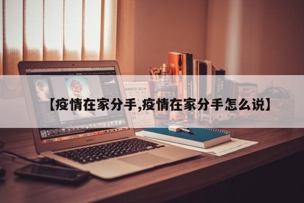【疫情在家分手,疫情在家分手怎么说】