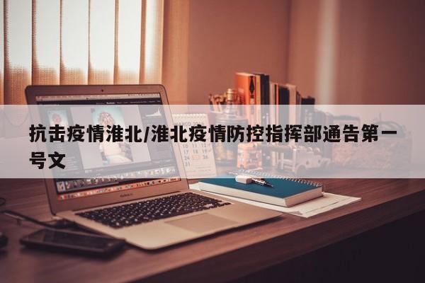 抗击疫情淮北/淮北疫情防控指挥部通告第一号文